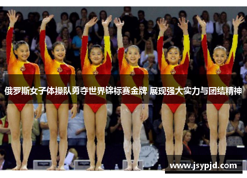 俄罗斯女子体操队勇夺世界锦标赛金牌 展现强大实力与团结精神