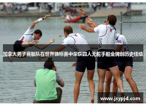 加拿大男子赛艇队在世界锦标赛中荣获四人无舵手船金牌创历史佳绩