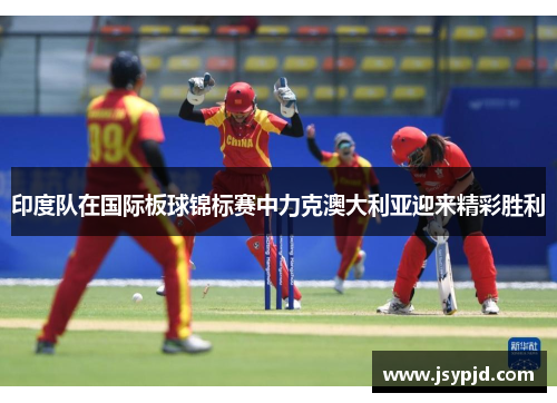 印度队在国际板球锦标赛中力克澳大利亚迎来精彩胜利