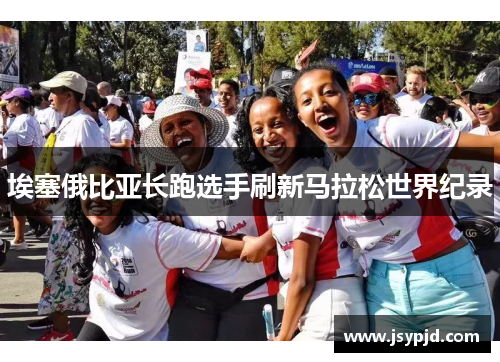 埃塞俄比亚长跑选手刷新马拉松世界纪录