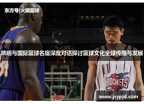 姚明与国际篮球名宿深度对话探讨篮球文化全球传播与发展