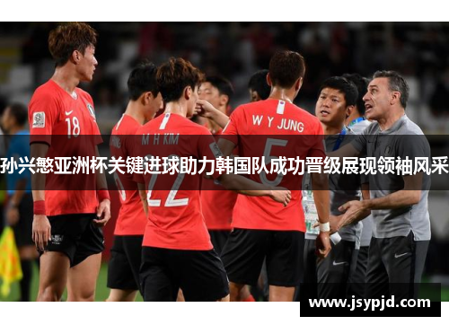孙兴慜亚洲杯关键进球助力韩国队成功晋级展现领袖风采