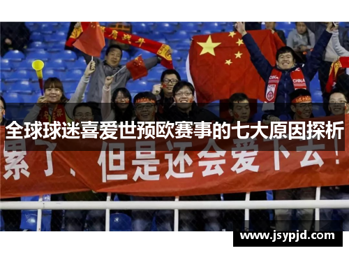 全球球迷喜爱世预欧赛事的七大原因探析