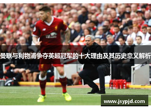 曼联与利物浦争夺英超冠军的十大理由及其历史意义解析