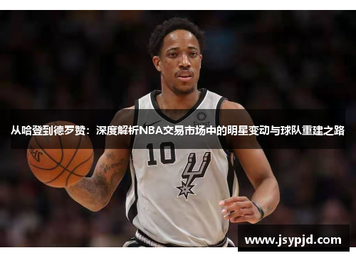从哈登到德罗赞：深度解析NBA交易市场中的明星变动与球队重建之路