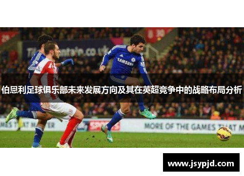 伯恩利足球俱乐部未来发展方向及其在英超竞争中的战略布局分析