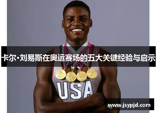卡尔·刘易斯在奥运赛场的五大关键经验与启示