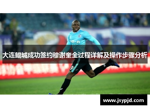 大连鲲城成功签约穆谢奎全过程详解及操作步骤分析