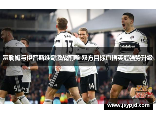 富勒姆与伊普斯维奇激战前瞻 双方目标直指英冠强势升级