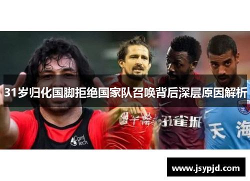 31岁归化国脚拒绝国家队召唤背后深层原因解析