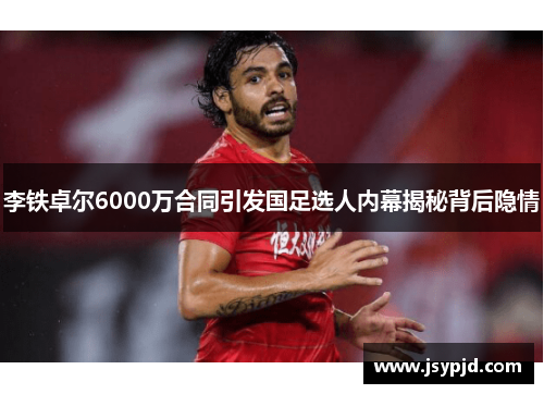李铁卓尔6000万合同引发国足选人内幕揭秘背后隐情