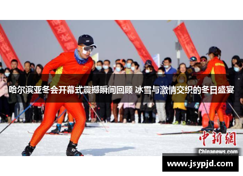 哈尔滨亚冬会开幕式震撼瞬间回顾 冰雪与激情交织的冬日盛宴