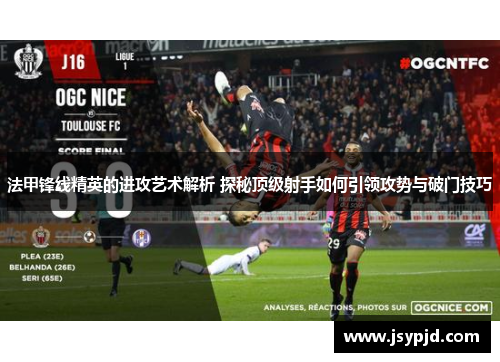 法甲锋线精英的进攻艺术解析 探秘顶级射手如何引领攻势与破门技巧