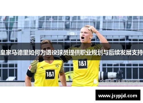 皇家马德里如何为退役球员提供职业规划与后续发展支持
