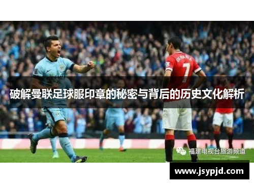 破解曼联足球服印章的秘密与背后的历史文化解析