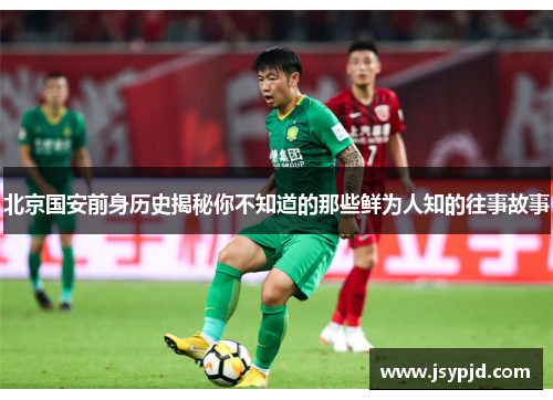 北京国安前身历史揭秘你不知道的那些鲜为人知的往事故事