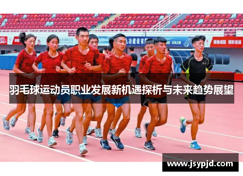 羽毛球运动员职业发展新机遇探析与未来趋势展望