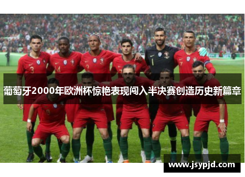 葡萄牙2000年欧洲杯惊艳表现闯入半决赛创造历史新篇章
