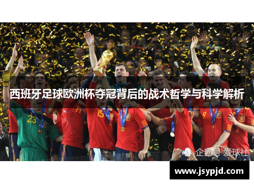 西班牙足球欧洲杯夺冠背后的战术哲学与科学解析