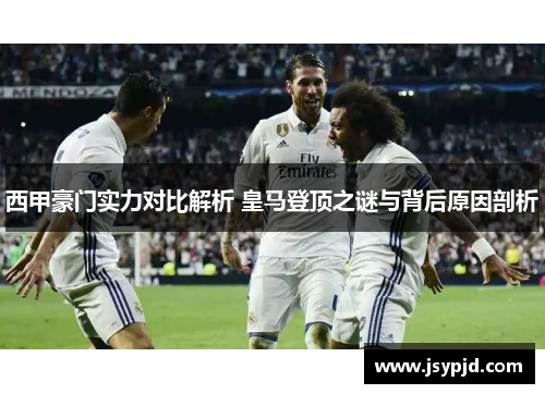 西甲豪门实力对比解析 皇马登顶之谜与背后原因剖析