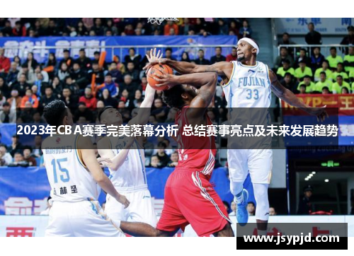 2023年CBA赛季完美落幕分析 总结赛事亮点及未来发展趋势