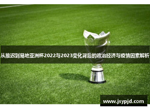 从推迟到易地亚洲杯2022与2023变化背后的政治经济与疫情因素解析