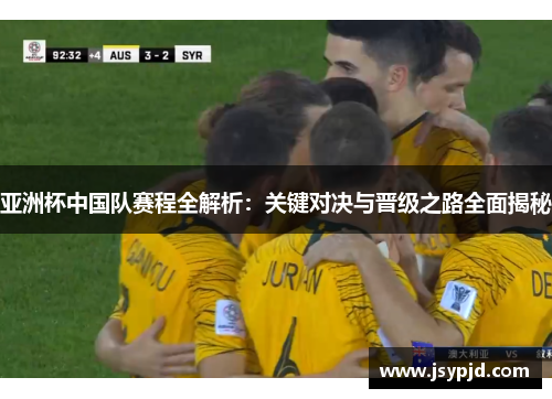 亚洲杯中国队赛程全解析:关键对决与晋级之路全面揭秘 亚洲杯中国队赛程全解析:关键对决与晋级之路全面揭秘
