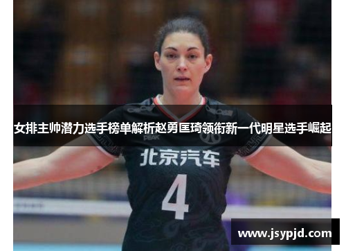 女排主帅潜力选手榜单解析赵勇匡琦领衔新一代明星选手崛起