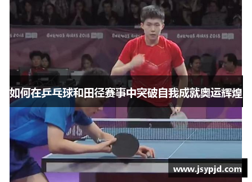 如何在乒乓球和田径赛事中突破自我成就奥运辉煌