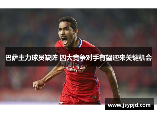 巴萨主力球员缺阵 四大竞争对手有望迎来关键机会