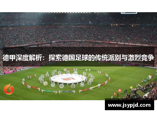 德甲深度解析:探索德国足球的传统派别与激烈竞争 德甲深度解析:探索德国足球的传统派别与激烈竞争