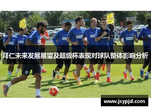 拜仁未来发展展望及超级杯表现对球队整体影响分析 拜仁未来发展展望及超级杯表现对球队整体影响分析