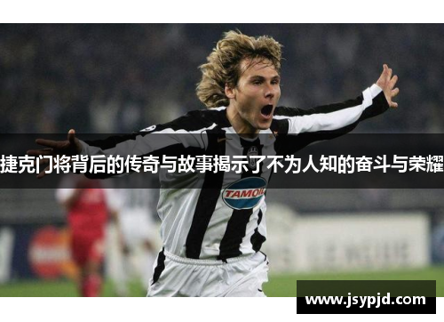 捷克门将背后的传奇与故事揭示了不为人知的奋斗与荣耀 捷克门将背后的传奇与故事揭示了不为人知的奋斗与荣耀