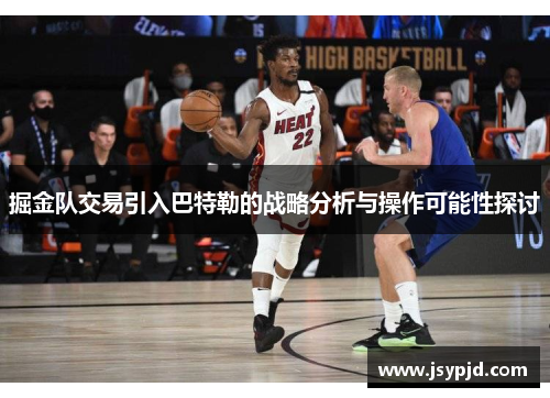掘金队交易引入巴特勒的战略分析与操作可能性探讨 掘金队交易引入巴特勒的战略分析与操作可能性探讨