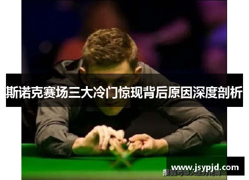斯诺克赛场三大冷门惊现背后原因深度剖析