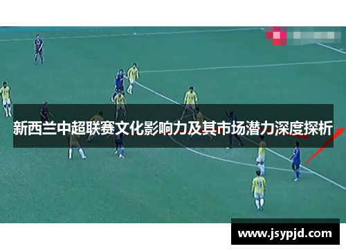 新西兰中超联赛文化影响力及其市场潜力深度探析