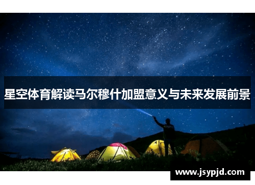 星空体育解读马尔穆什加盟意义与未来发展前景