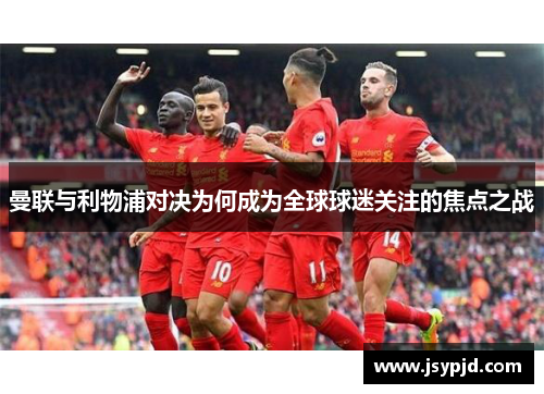 曼联与利物浦对决为何成为全球球迷关注的焦点之战