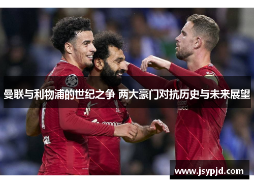 曼联与利物浦的世纪之争 两大豪门对抗历史与未来展望
