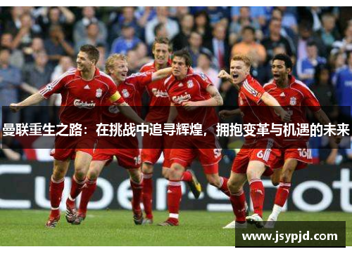 曼联重生之路：在挑战中追寻辉煌，拥抱变革与机遇的未来