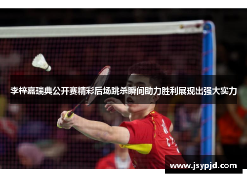 李梓嘉瑞典公开赛精彩后场跳杀瞬间助力胜利展现出强大实力 李梓嘉瑞典公开赛精彩后场跳杀瞬间助力胜利展现出强大实力