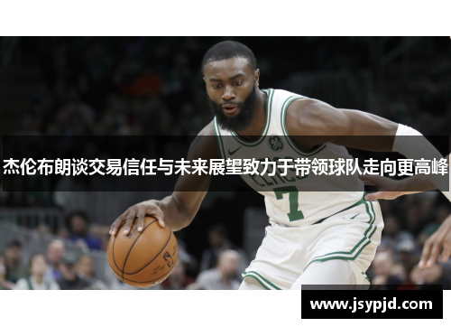 杰伦布朗谈交易信任与未来展望致力于带领球队走向更高峰