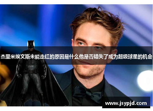 杰里米埃文斯未能走红的原因是什么他是否错失了成为超级球星的机会