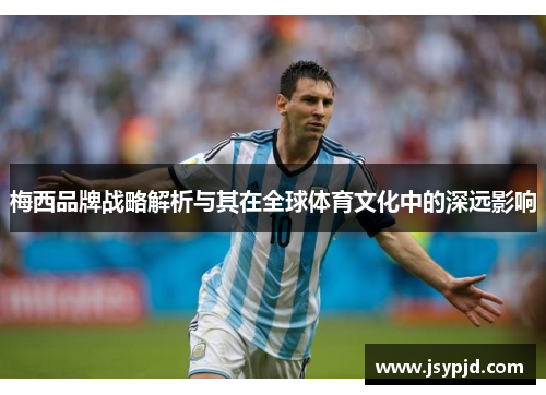 梅西品牌战略解析与其在全球体育文化中的深远影响